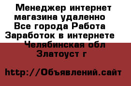 Менеджер интернет-магазина удаленно - Все города Работа » Заработок в интернете   . Челябинская обл.,Златоуст г.